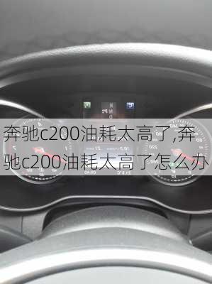 奔驰c200油耗太高了,奔驰c200油耗太高了怎么办