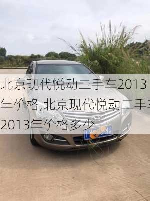 北京现代悦动二手车2013年价格,北京现代悦动二手车2013年价格多少