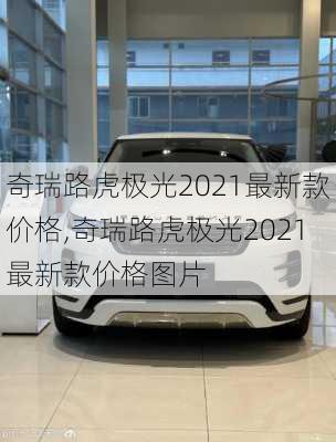 奇瑞路虎极光2021最新款价格,奇瑞路虎极光2021最新款价格图片