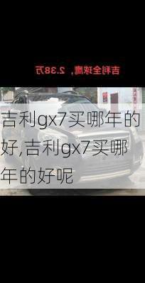 吉利gx7买哪年的好,吉利gx7买哪年的好呢