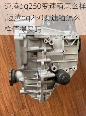 迈腾dq250变速箱怎么样,迈腾dq250变速箱怎么样值得买吗