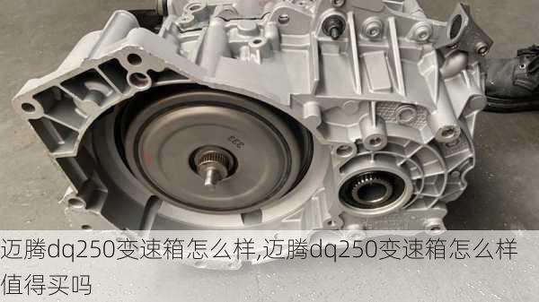 迈腾dq250变速箱怎么样,迈腾dq250变速箱怎么样值得买吗