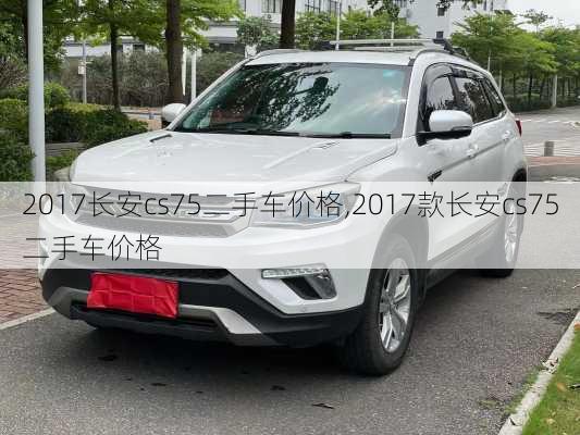 2017长安cs75二手车价格,2017款长安cs75二手车价格