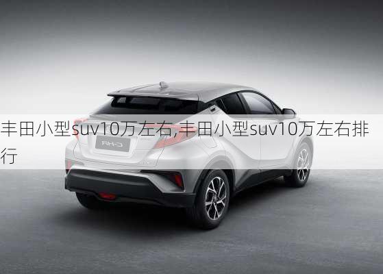 丰田小型suv10万左右,丰田小型suv10万左右排行