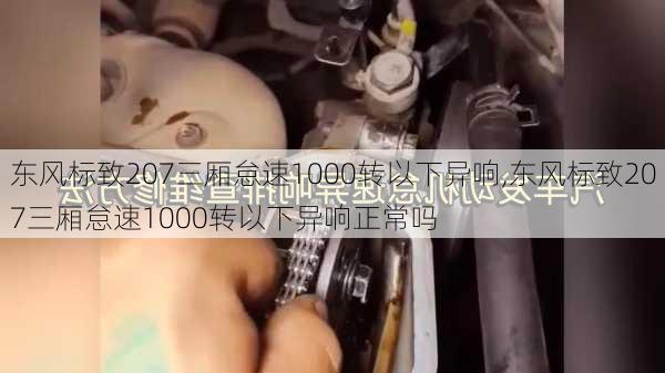 东风标致207三厢怠速1000转以下异响,东风标致207三厢怠速1000转以下异响正常吗