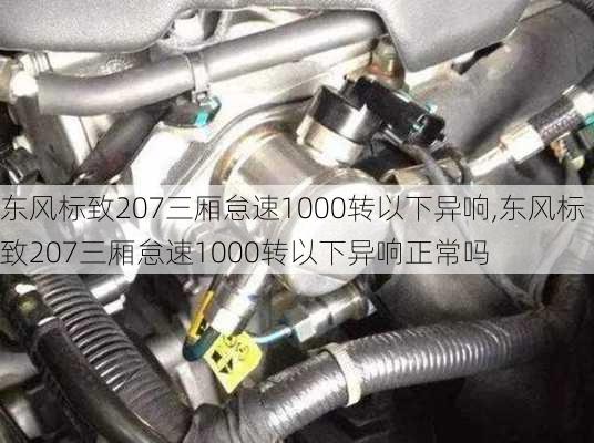 东风标致207三厢怠速1000转以下异响,东风标致207三厢怠速1000转以下异响正常吗