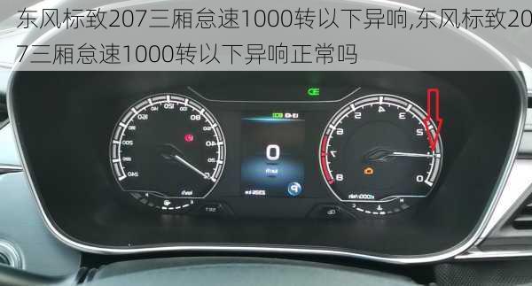 东风标致207三厢怠速1000转以下异响,东风标致207三厢怠速1000转以下异响正常吗