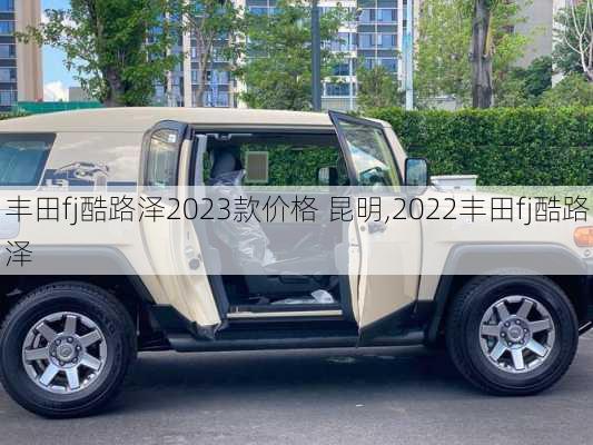 丰田fj酷路泽2023款价格 昆明,2022丰田fj酷路泽