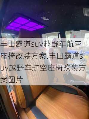 丰田霸道suv越野车航空座椅改装方案,丰田霸道suv越野车航空座椅改装方案图片