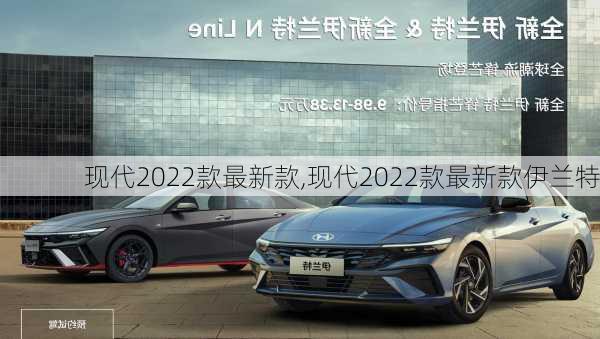 现代2022款最新款,现代2022款最新款伊兰特