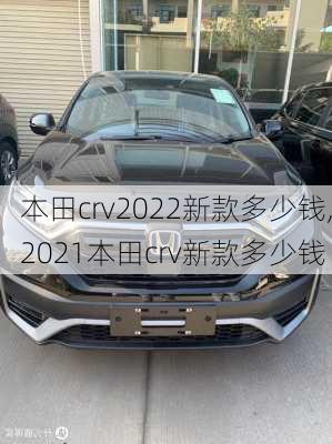 本田crv2022新款多少钱,2021本田crv新款多少钱