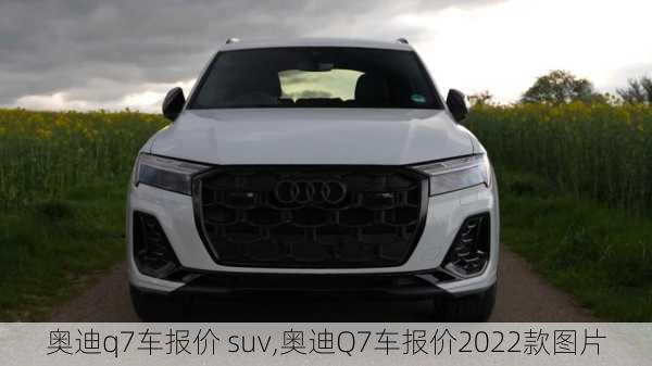 奥迪q7车报价 suv,奥迪Q7车报价2022款图片