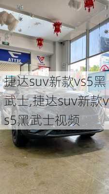 捷达suv新款vs5黑武士,捷达suv新款vs5黑武士视频