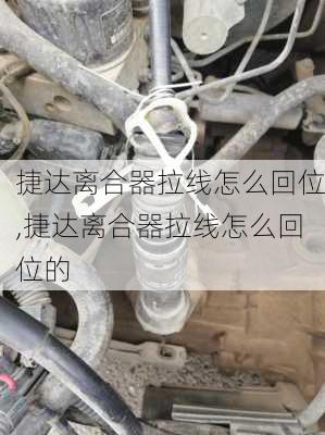 捷达离合器拉线怎么回位,捷达离合器拉线怎么回位的