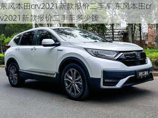 东风本田crv2021新款报价二手车,东风本田crv2021新款报价二手车多少钱