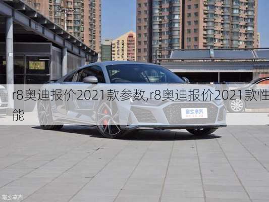 r8奥迪报价2021款参数,r8奥迪报价2021款性能