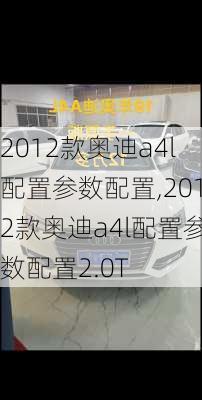 2012款奥迪a4l配置参数配置,2012款奥迪a4l配置参数配置2.0T