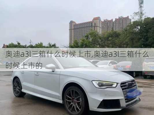 奥迪a3l三箱什么时候上市,奥迪a3l三箱什么时候上市的