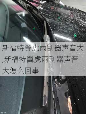 新福特翼虎雨刮器声音大,新福特翼虎雨刮器声音大怎么回事