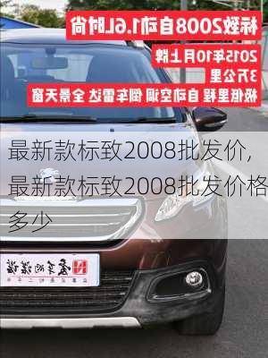 最新款标致2008批发价,最新款标致2008批发价格多少