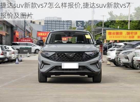 捷达suv新款vs7怎么样报价,捷达suv新款vs7报价及图片