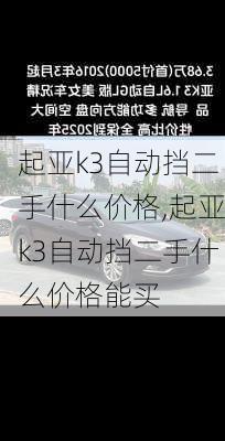 起亚k3自动挡二手什么价格,起亚k3自动挡二手什么价格能买