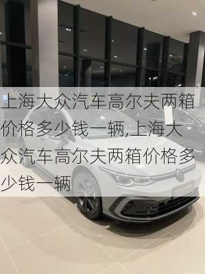 上海大众汽车高尔夫两箱价格多少钱一辆,上海大众汽车高尔夫两箱价格多少钱一辆