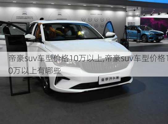 帝豪suv车型价格10万以上,帝豪suv车型价格10万以上有哪些