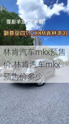 林肯汽车mkx预售价,林肯汽车mkx预售价多少