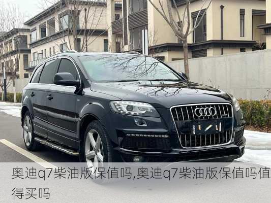 奥迪q7柴油版保值吗,奥迪q7柴油版保值吗值得买吗