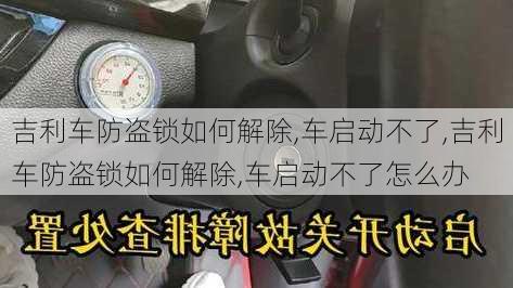 吉利车防盗锁如何解除,车启动不了,吉利车防盗锁如何解除,车启动不了怎么办