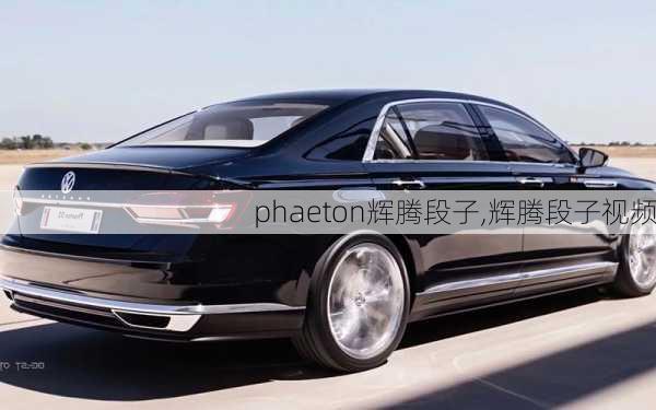 phaeton辉腾段子,辉腾段子视频