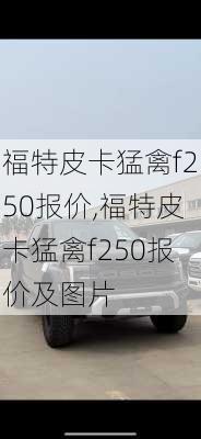 福特皮卡猛禽f250报价,福特皮卡猛禽f250报价及图片