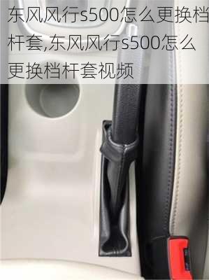 东风风行s500怎么更换档杆套,东风风行s500怎么更换档杆套视频