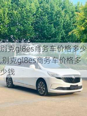 别克gl8es商务车价格多少,别克gl8es商务车价格多少钱