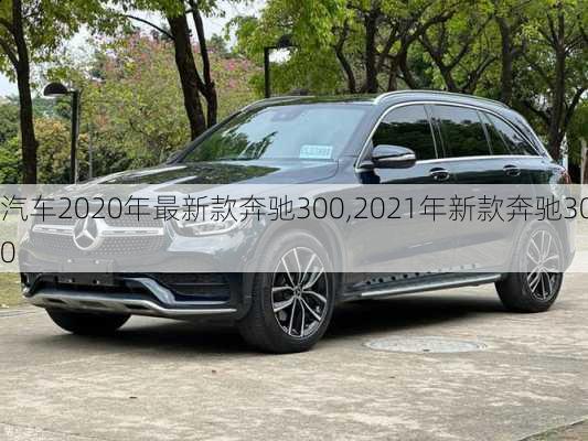 汽车2020年最新款奔驰300,2021年新款奔驰300