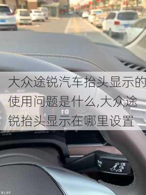 大众途锐汽车抬头显示的使用问题是什么,大众途锐抬头显示在哪里设置