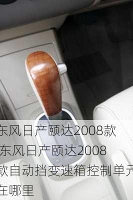 东风日产颐达2008款,东风日产颐达2008款自动挡变速箱控制单元在哪里