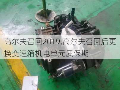 高尔夫召回2019,高尔夫召回后更换变速箱机电单元质保期