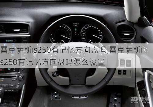 雷克萨斯is250有记忆方向盘吗,雷克萨斯is250有记忆方向盘吗怎么设置