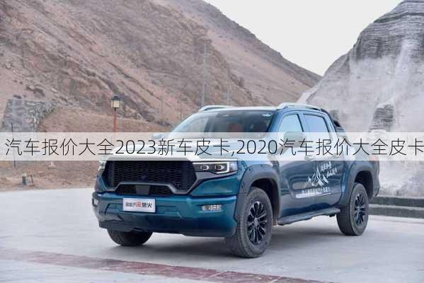 汽车报价大全2023新车皮卡,2020汽车报价大全皮卡