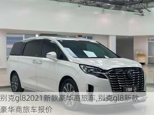 别克gl82021新款豪华商旅车,别克gl8新款豪华商旅车报价