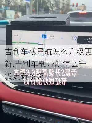 吉利车载导航怎么升级更新,吉利车载导航怎么升级更新系统