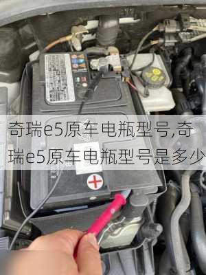 奇瑞e5原车电瓶型号,奇瑞e5原车电瓶型号是多少