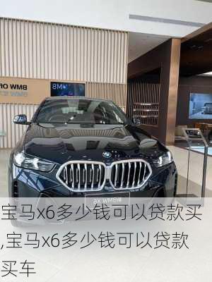 宝马x6多少钱可以贷款买,宝马x6多少钱可以贷款买车