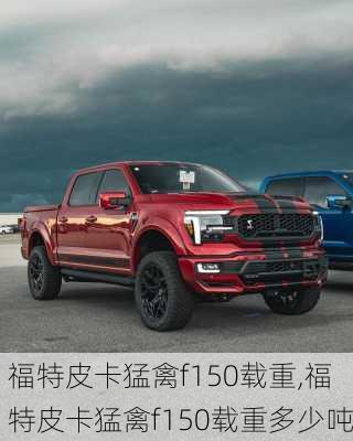 福特皮卡猛禽f150载重,福特皮卡猛禽f150载重多少吨