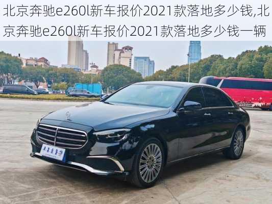 北京奔驰e260l新车报价2021款落地多少钱,北京奔驰e260l新车报价2021款落地多少钱一辆