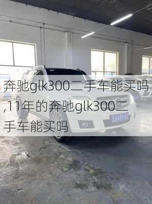 奔驰glk300二手车能买吗,11年的奔驰glk300二手车能买吗