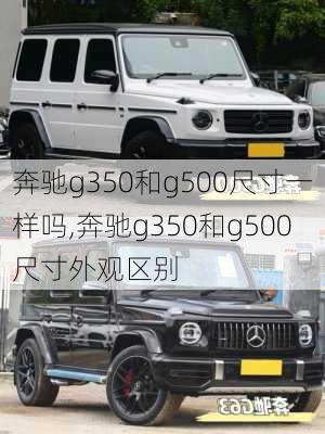 奔驰g350和g500尺寸一样吗,奔驰g350和g500尺寸外观区别