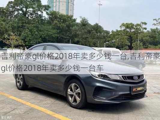 吉利帝豪gl价格2018年卖多少钱一台,吉利帝豪gl价格2018年卖多少钱一台车